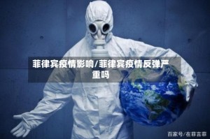 菲律宾疫情影响/菲律宾疫情反弹严重吗