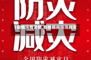 【疫情汛情灾情,疫情期间防汛救灾】