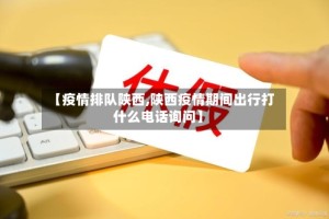 【疫情排队陕西,陕西疫情期间出行打什么电话询问】