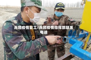 兵团疫情复工/兵团疫情指挥部联系电话