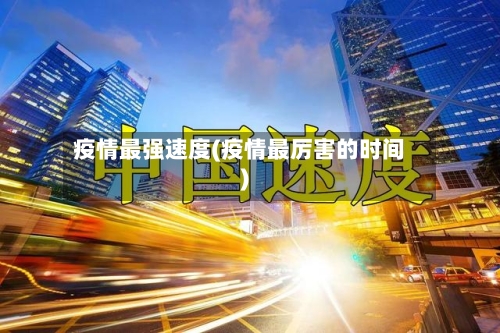 疫情最强速度(疫情最厉害的时间)-第2张图片
