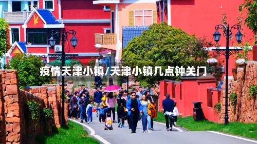 疫情天津小镇/天津小镇几点钟关门-第2张图片