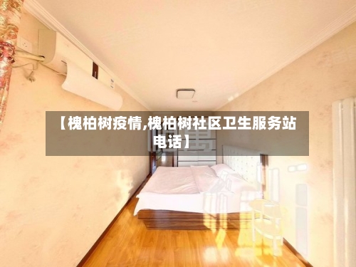 【槐柏树疫情,槐柏树社区卫生服务站电话】-第2张图片