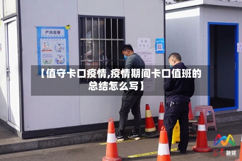 【值守卡口疫情,疫情期间卡口值班的总结怎么写】-第3张图片