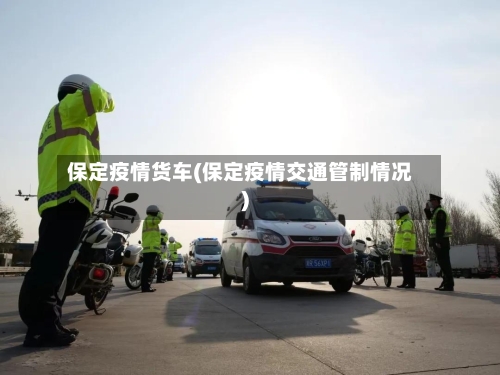 保定疫情货车(保定疫情交通管制情况)-第2张图片