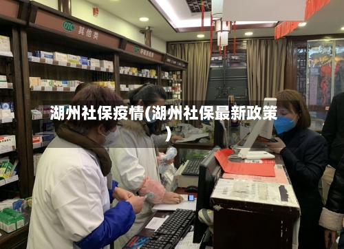 湖州社保疫情(湖州社保最新政策)-第1张图片