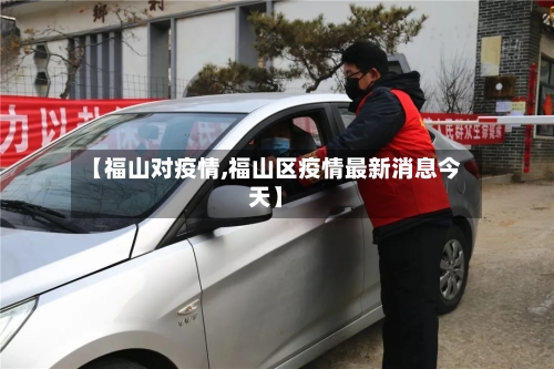 【福山对疫情,福山区疫情最新消息今天】-第1张图片