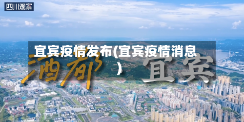 宜宾疫情发布(宜宾疫情消息)-第1张图片