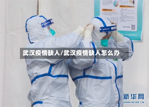 武汉疫情缺人/武汉疫情缺人怎么办-第1张图片