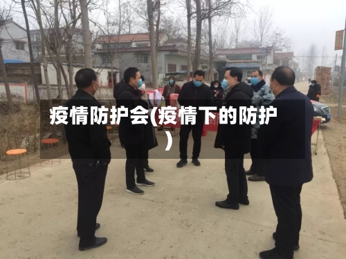 疫情防护会(疫情下的防护)-第1张图片