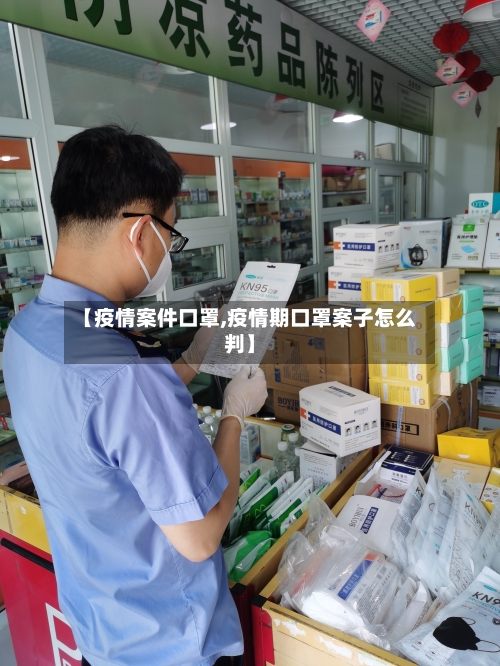 【疫情案件口罩,疫情期口罩案子怎么判】-第2张图片