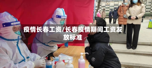疫情长春工资/长春疫情期间工资发放标准-第1张图片