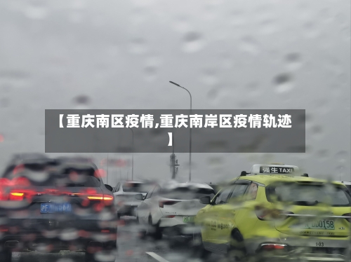 【重庆南区疫情,重庆南岸区疫情轨迹】-第1张图片