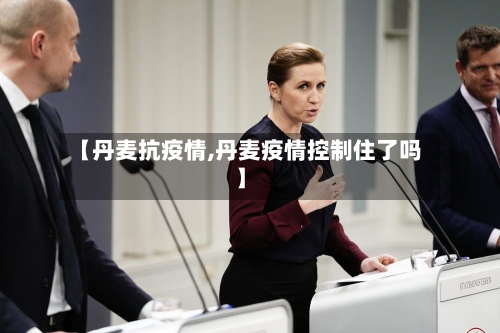 【丹麦抗疫情,丹麦疫情控制住了吗】-第1张图片
