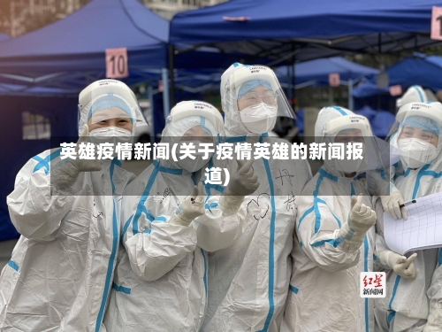 英雄疫情新闻(关于疫情英雄的新闻报道)-第2张图片