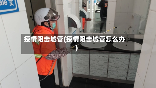 疫情阻击城管(疫情阻击城管怎么办)-第2张图片