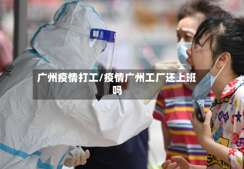 广州疫情打工/疫情广州工厂还上班吗-第3张图片