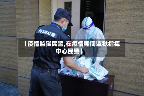 【疫情监狱民警,在疫情期间监狱指挥中心民警】-第3张图片