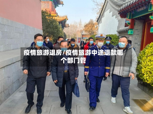 疫情旅游退房/疫情旅游中途退款哪个部门管-第2张图片