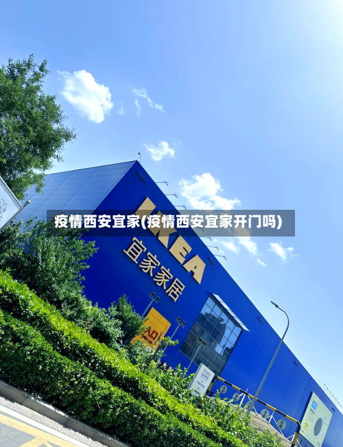 疫情西安宜家(疫情西安宜家开门吗)-第1张图片
