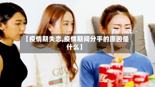 【疫情期失恋,疫情期间分手的原因是什么】-第2张图片