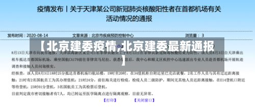 【北京建委疫情,北京建委最新通报】-第1张图片