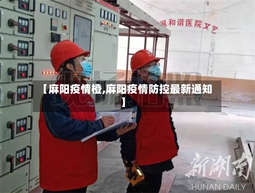 【麻阳疫情橙,麻阳疫情防控最新通知】-第1张图片