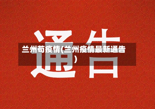 兰州苟疫情(兰州疫情最新通告)-第2张图片