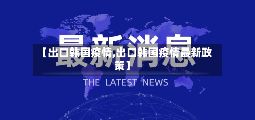 【出口韩国疫情,出口韩国疫情最新政策】-第1张图片