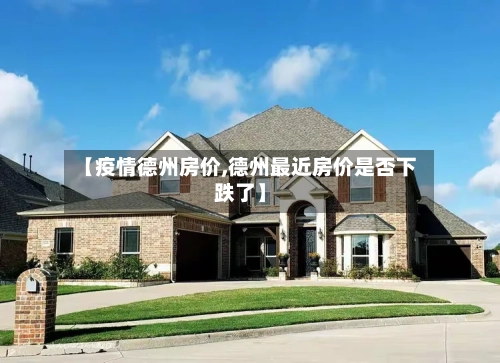 【疫情德州房价,德州最近房价是否下跌了】-第1张图片