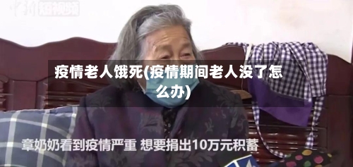 疫情老人饿死(疫情期间老人没了怎么办)-第1张图片