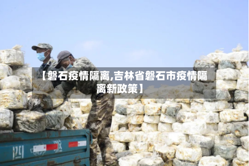 【磐石疫情隔离,吉林省磐石市疫情隔离新政策】-第1张图片