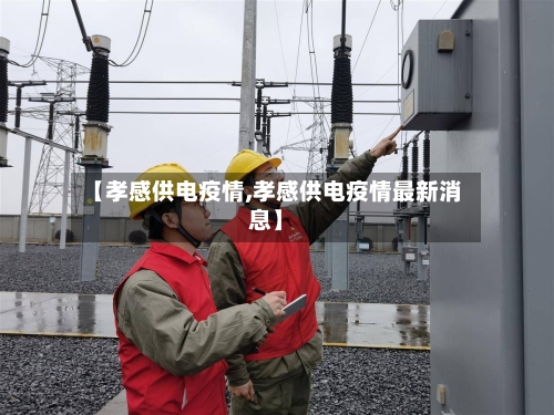 【孝感供电疫情,孝感供电疫情最新消息】-第2张图片