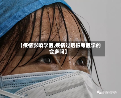 【疫情影响学医,疫情过后报考医学的会多吗】-第2张图片
