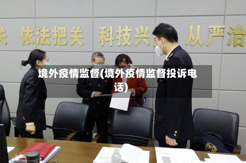 境外疫情监督(境外疫情监督投诉电话)-第1张图片