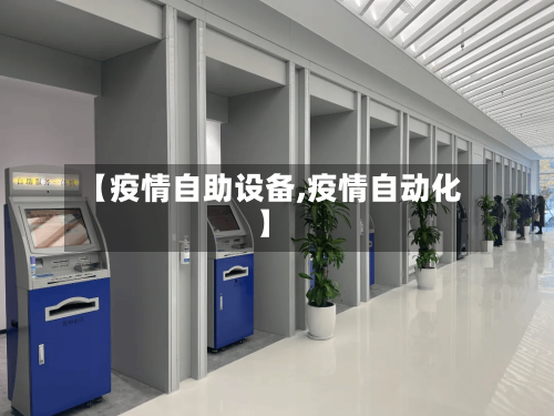 【疫情自助设备,疫情自动化】-第1张图片