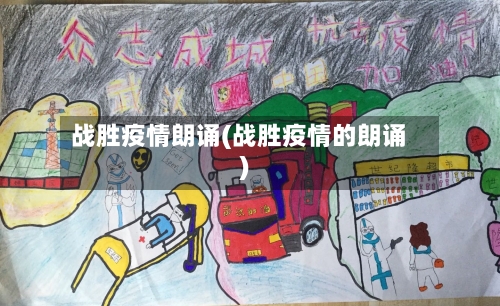 战胜疫情朗诵(战胜疫情的朗诵)-第2张图片