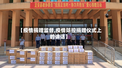 【疫情捐赠监督,疫情防控捐赠仪式上的讲话】-第2张图片