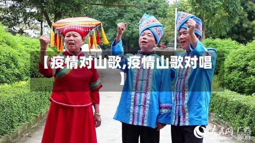 【疫情对山歌,疫情山歌对唱】-第1张图片