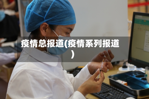 疫情总报道(疫情系列报道)-第1张图片