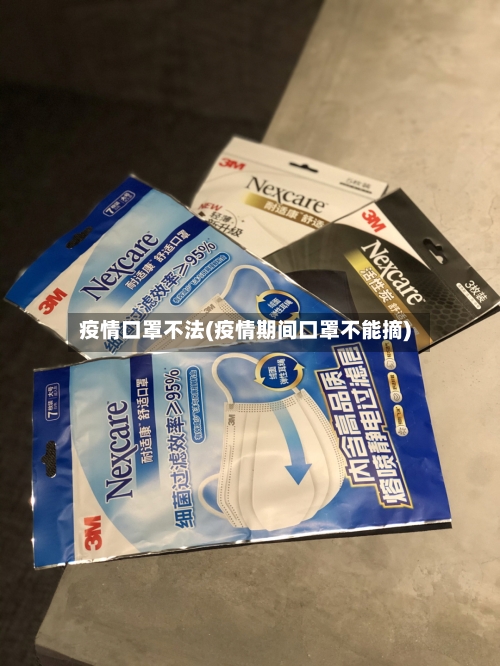 疫情口罩不法(疫情期间口罩不能摘)-第2张图片