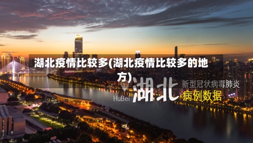湖北疫情比较多(湖北疫情比较多的地方)-第3张图片