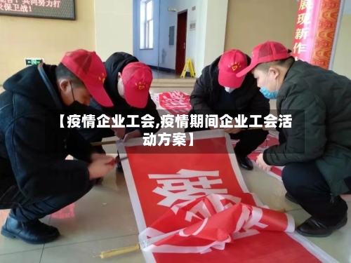 【疫情企业工会,疫情期间企业工会活动方案】-第2张图片