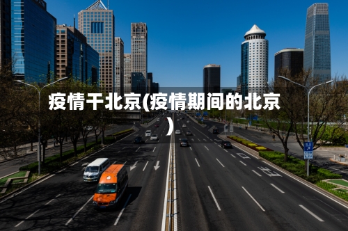 疫情干北京(疫情期间的北京)-第2张图片