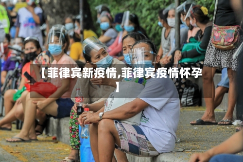 【菲律宾新疫情,菲律宾疫情怀孕】-第2张图片