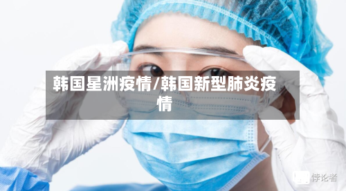 韩国星洲疫情/韩国新型肺炎疫情-第3张图片