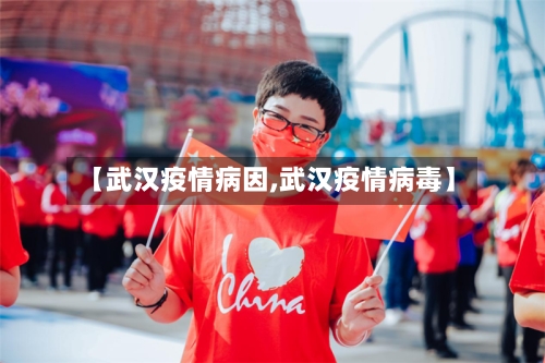 【武汉疫情病因,武汉疫情病毒】-第1张图片