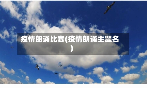 疫情朗诵比赛(疫情朗诵主题名)-第1张图片