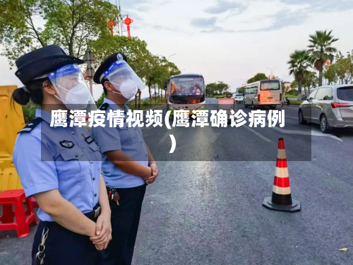 鹰潭疫情视频(鹰潭确诊病例)-第1张图片