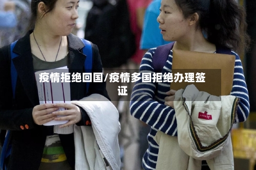 疫情拒绝回国/疫情多国拒绝办理签证-第1张图片